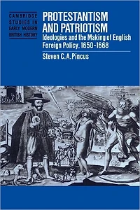 Protestantism and Patriotism: Ideologies the Making of English Foreign Policy, 1650-1668
