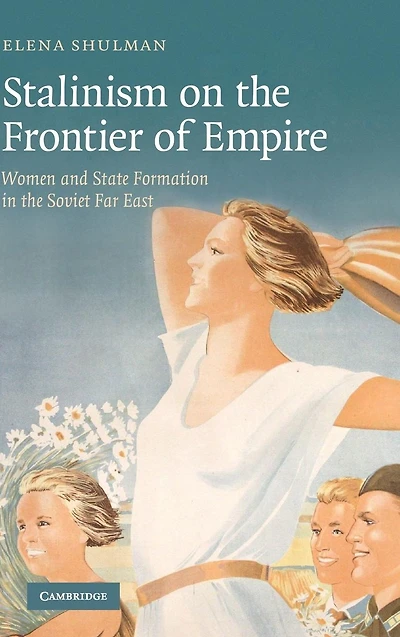 Stalinism on the Frontier of Empire: Women and State Formation Soviet Far East