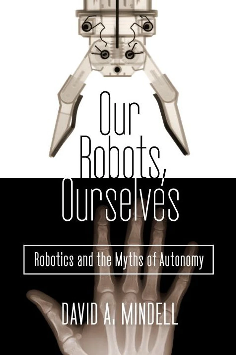 Our Robots, Ourselves: Robotics and the Myths of Autonomy