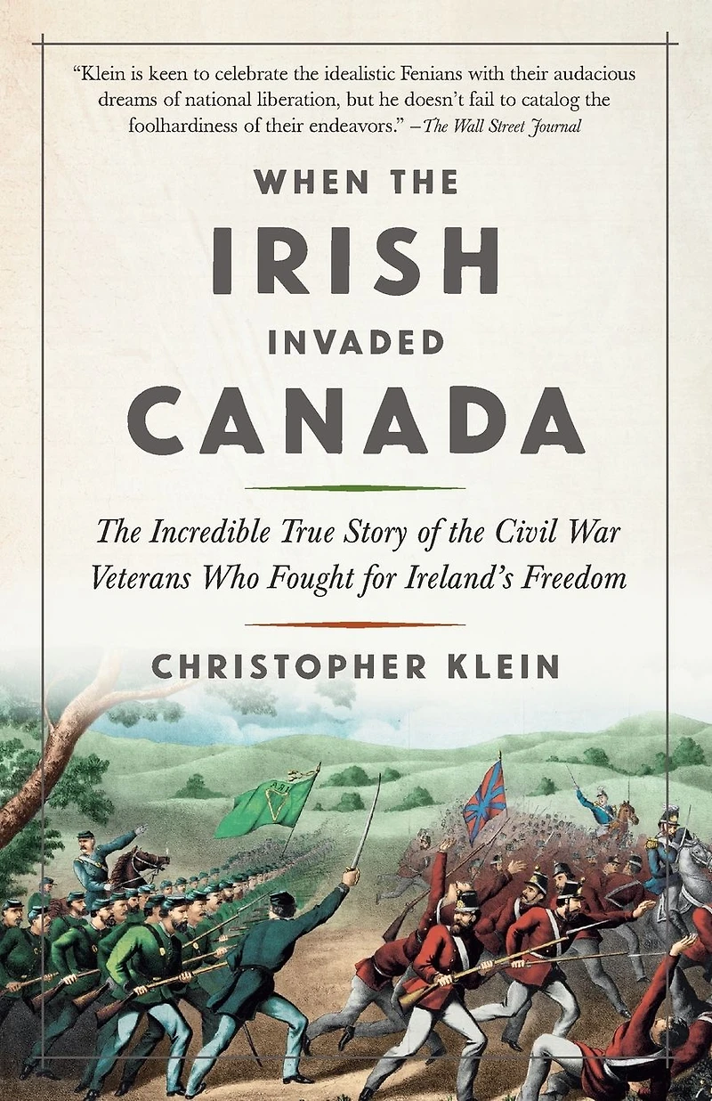 When the Irish Invaded Canada: Incredible True Story of Civil War Veterans Who Fought for Ireland's Freedom