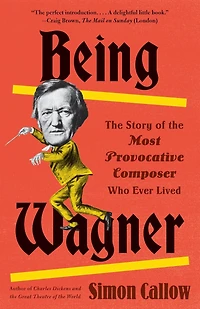 Being Wagner: the Story of Most Provocative Composer Who Ever Lived