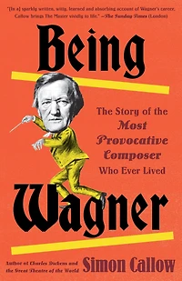 Being Wagner: the Story of Most Provocative Composer Who Ever Lived