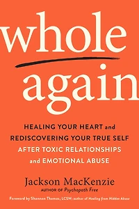 Whole Again: Healing Your Heart and Rediscovering True Self After Toxic Relationships Emotional Abuse