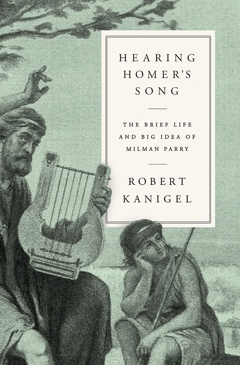 Hearing Homer's Song: The Brief Life and Big Idea of Milman Parry