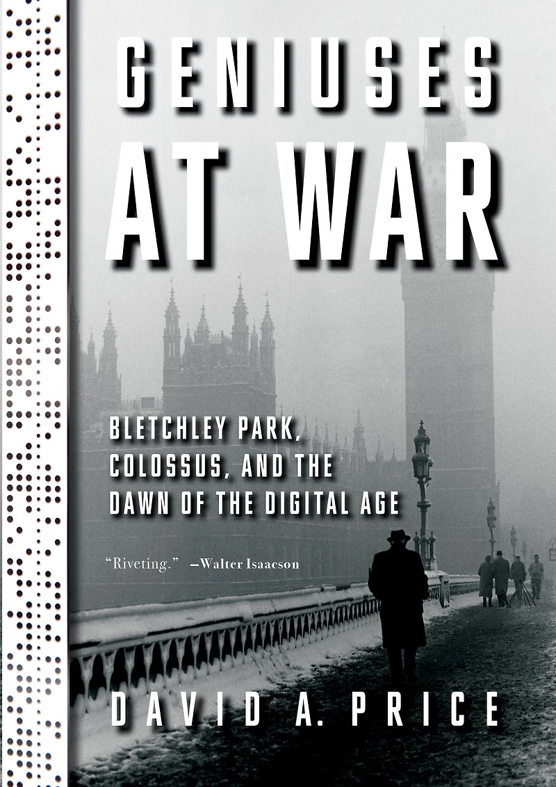 Geniuses at War: Bletchley Park, Colossus, and the Dawn of Digital Age