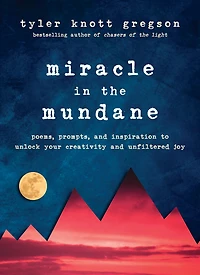 Miracle the Mundane: Poems, Prompts, and Inspiration to Unlock Your Creativity Unfiltered Joy