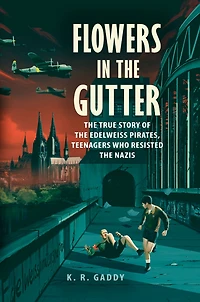 Flowers the Gutter: True Story of Edelweiss Pirates, Teenagers Who Resisted Nazis
