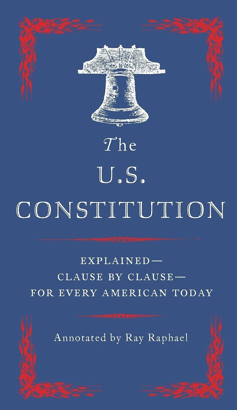 The U.S. Constitution: Explained--Clause by Clause--for Every American Today