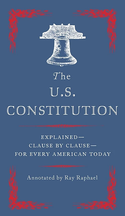 The U.S. Constitution: Explained--Clause by Clause--for Every American Today