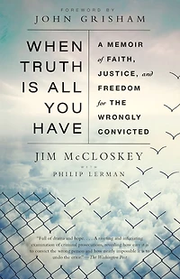 When Truth Is All You Have: A Memoir of Faith, Justice, and Freedom for the Wrongly Convicted