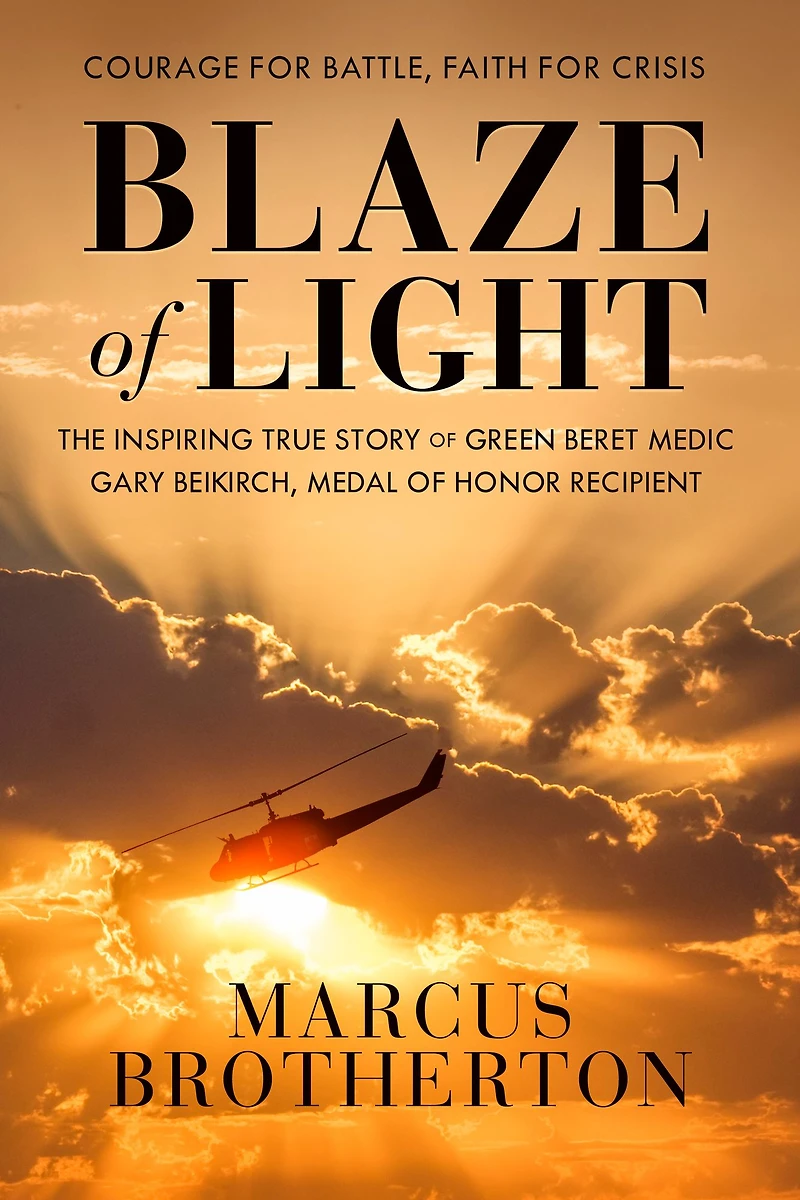 Blaze of Light: The Inspiring True Story Green Beret Medic Gary Beikirch, Medal Honor Recipient