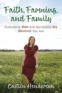 Faith, Farming, and Family: Cultivating Hope Harvesting Joy Wherever You Are