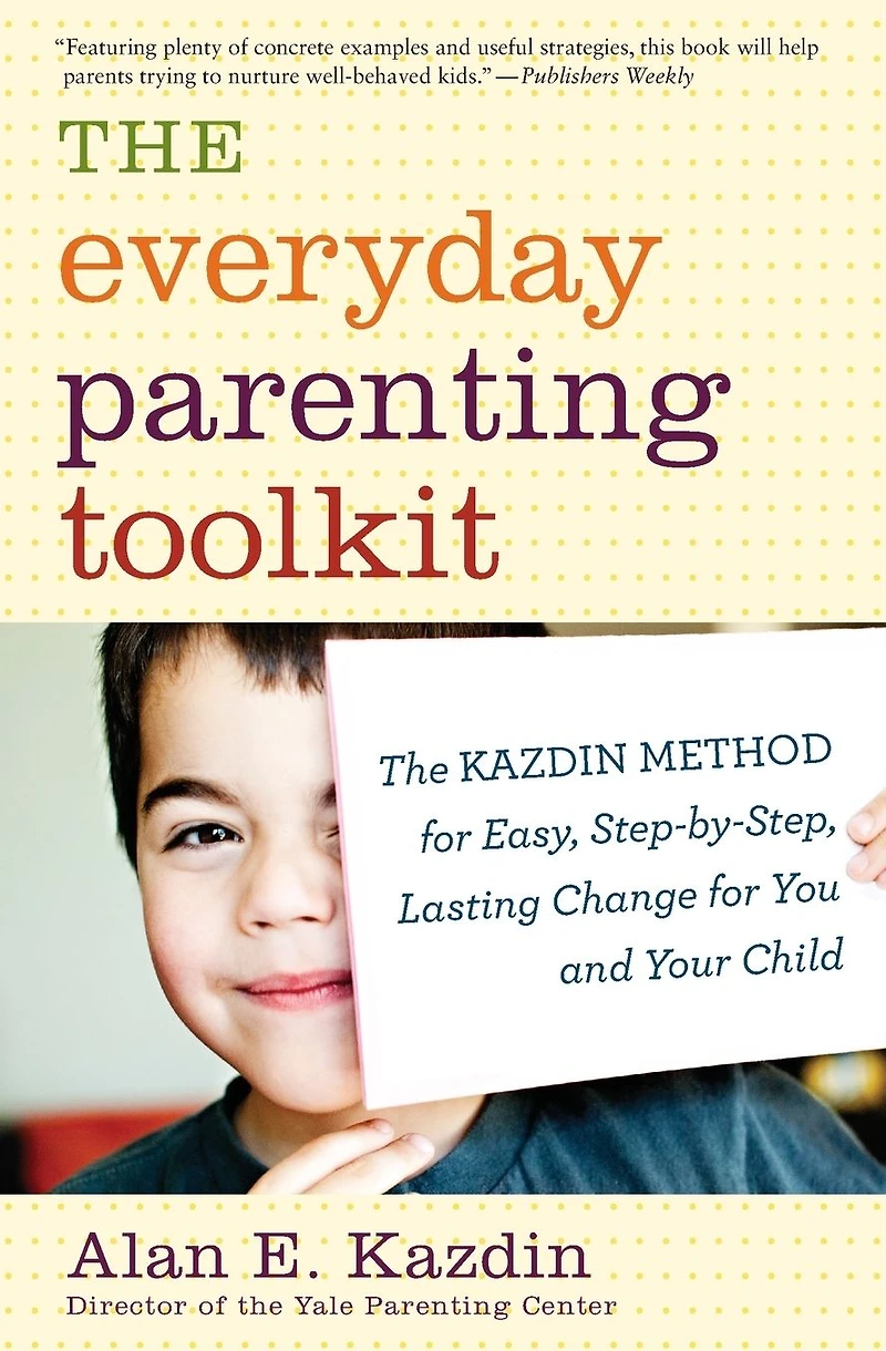The Everyday Parenting Toolkit: Kazdin Method for Easy, Step-by-Step, Lasting Change You and Your Child