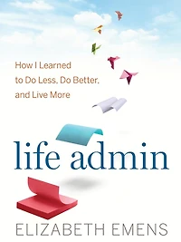 Life Admin: How I Learned to Do Less, Better, and Live More