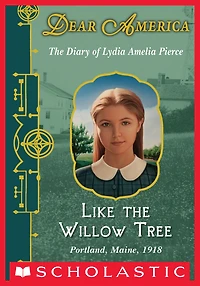 Like The Willow Tree: Diary of Lydia Amelia Pierce, Portland, Maine, 1918 (Dear America Series)