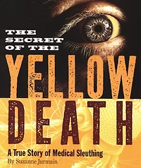Secret of the Yellow Death: A True Story Medical Sleuthing