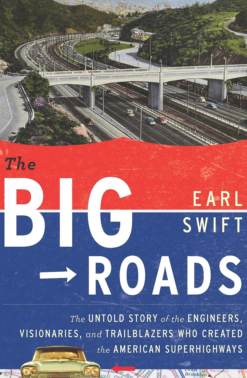the Big Roads: Untold Story of Engineers, Visionaries, and Trailblazers Who Created American Superhighways
