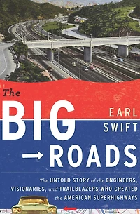 the Big Roads: Untold Story of Engineers, Visionaries, and Trailblazers Who Created American Superhighways