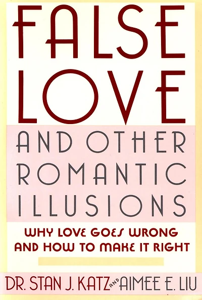 False Love and Other Romantic Illusions: Why Love Goes Wrong and How to Make It Right