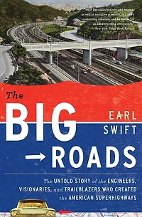 the Big Roads: Untold Story of Engineers, Visionaries, and Trailblazers Who Created American Superhighways