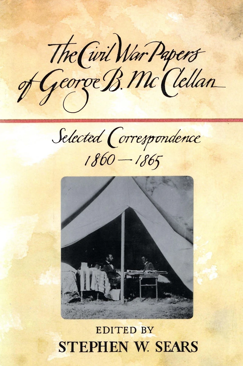 The Civil War Papers Of George B. Mcclellan: Selected Correspondence, 1860-1865