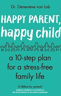 Happy Parent, Child: 10 Steps to Stress-free Family Life