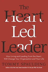 the Heart-Led Leader: How Living and Leading from Heart Will Change Your Organization Life