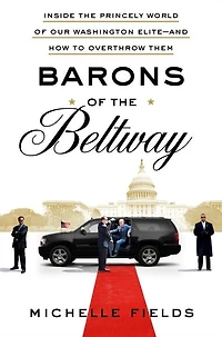 Barons of the Beltway: Inside Princely World Our Washington Elite--and How to Overthrow Them