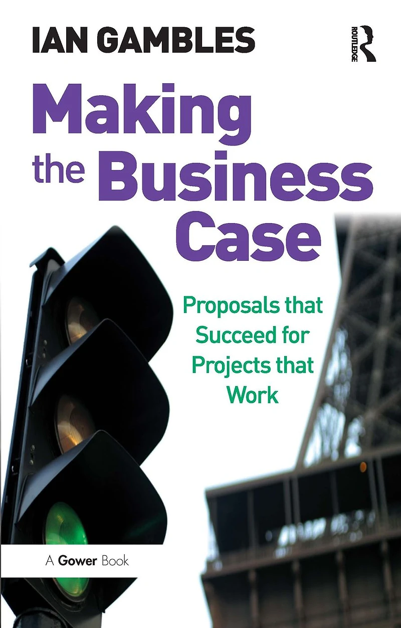 Making the Business Case: Proposals that Succeed for Projects Work