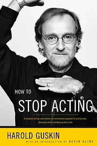 How to Stop Acting: A Renown Acting Coach Shares His Revolutionary Approach Landing Roles, Developing them and Keeping Alive