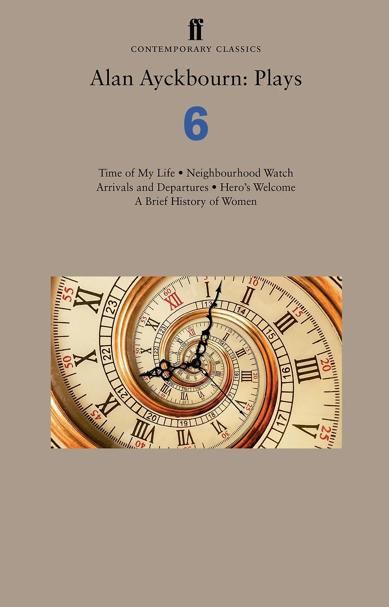 Alan Ayckbourn: Plays 6: Time of My Life; Neighbourhood Watch; Arrivals and Departures; Hero's Welcome; A Brief History Women
