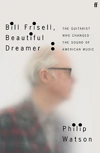 Bill Frisell, Beautiful Dreamer: the Guitarist Who Changed Sound of American Music