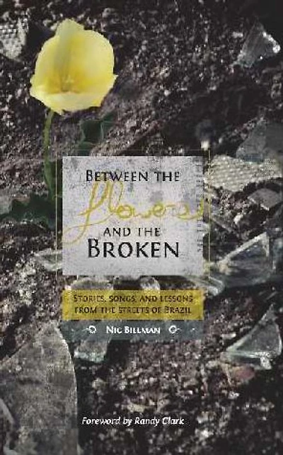 Between The Flowers And The Broken: Stories, Songs, And Lessons From The Streets Of Brazil