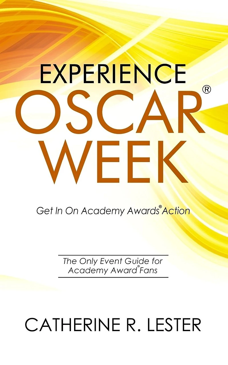 Experience Oscar Week: Get In On Academy Awards Action: The Only Event Guide for Academy Award Fans