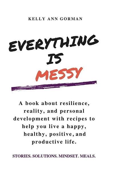 EVERYTHING IS MESSY: STORIES. SOLUTIONS. MINDSET. MEALS.