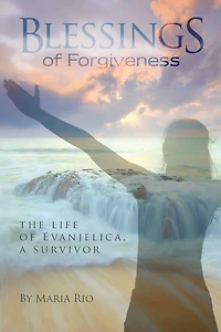 Blessings of Forgiveness: The Life of Evanjelica, a Survivor