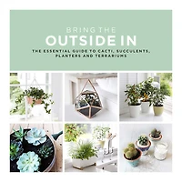 Bring The Outside In: Essential Guide to Cacti, Succulents, Planters and Terrariums