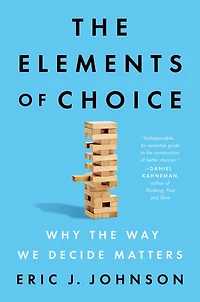 the Elements of Choice: Why Way We Decide Matters