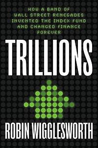Trillions: How a Band of Wall Street Renegades Invented the Index Fund and Changed Finance Forever