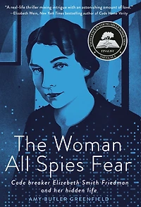 The Woman All Spies Fear: Code Breaker Elizebeth Smith Friedman and Her Hidden Life
