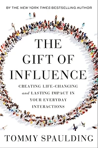 The Gift of Influence: Creating Life-Changing and Lasting Impact Your Everyday Interactions