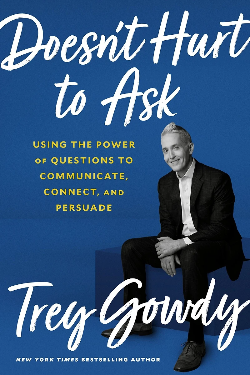 Doesn't Hurt to Ask: Using the Power of Questions Communicate, Connect, and Persuade