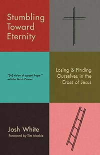 Stumbling Toward Eternity: Losing & Finding Ourselves the Cross of Jesus