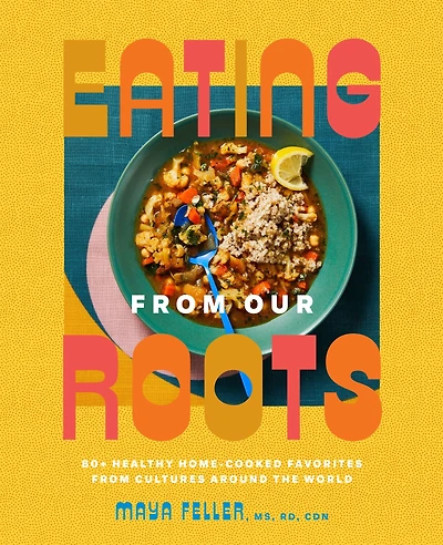 Eating from Our Roots: 80+ Healthy Home-Cooked Favorites Cultures Around the World: A Cookbook
