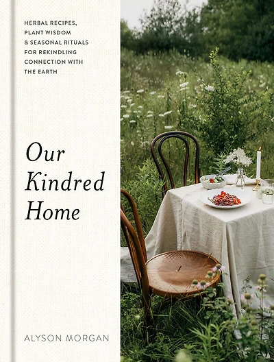 Our Kindred Home: Herbal Recipes, Plant Wisdom, and Seasonal Rituals for Rekindling Connection with the Earth