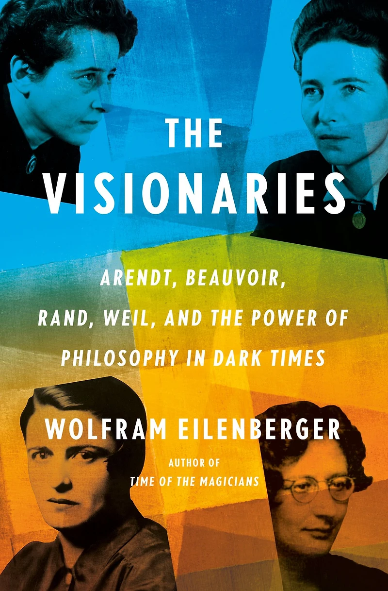 the Visionaries: Arendt, Beauvoir, Rand, Weil, and Power of Philosophy Dark Times