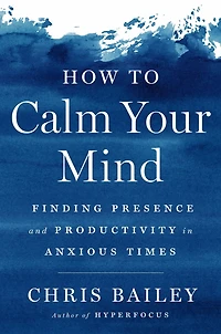 How to Calm Your Mind: Finding Presence and Productivity Anxious Times