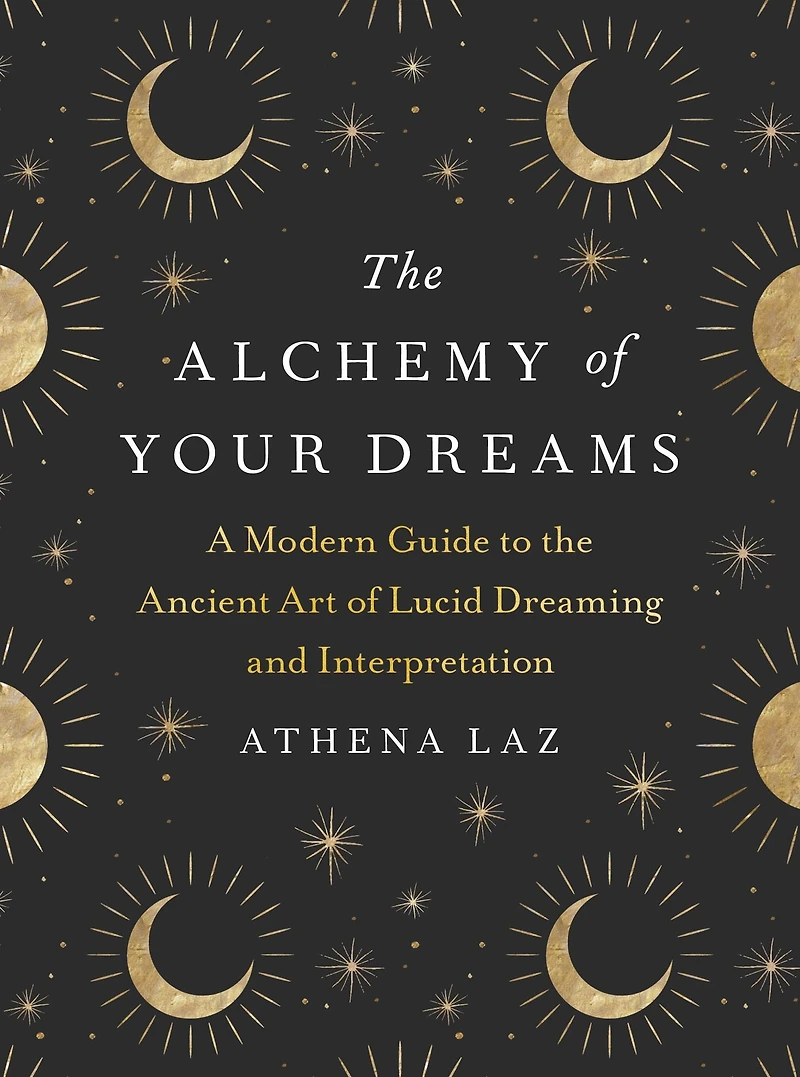 the Alchemy of Your Dreams: A Modern Guide to Ancient Art Lucid Dreaming and Interpretation