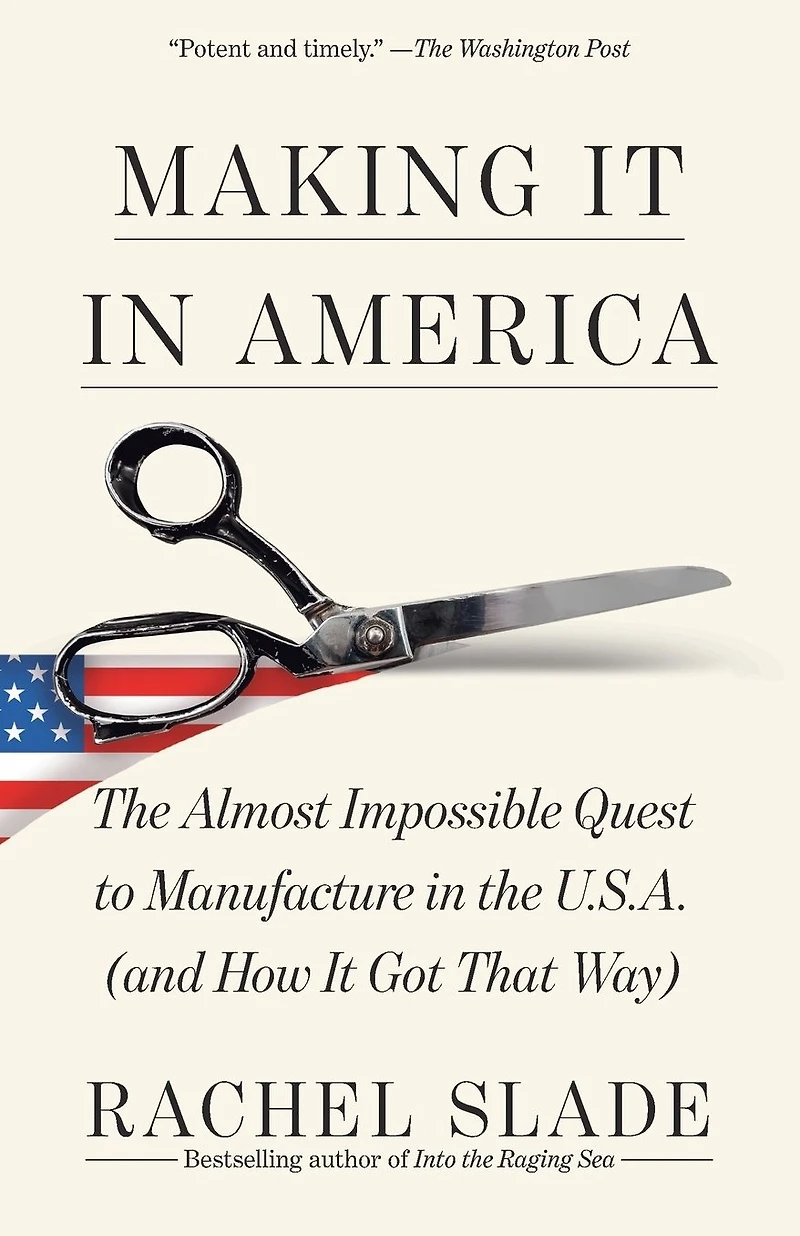 Making It America: the Almost Impossible Quest to Manufacture U.S.A. (And How Got That Way)