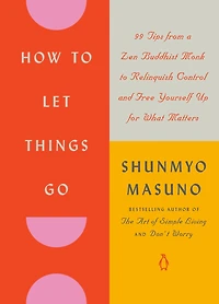 How to Let Things Go: 99 Tips from a Zen Buddhist Monk Relinquish Control and Free Yourself Up for What Matters